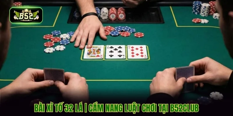 Bài Xì Tố 32 Lá | Cẩm Nang Luật Chơi Tại B52CLUB