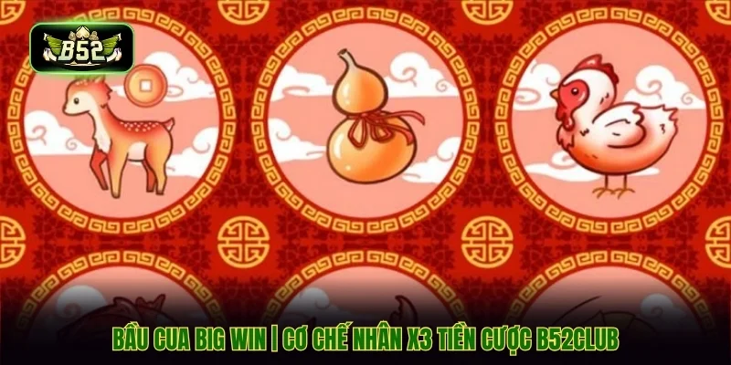Bầu Cua Big Win | Cơ Chế Nhân x3 Tiền Cược B52CLUB