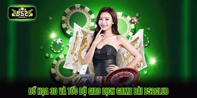 Đồ họa 3D và tốc độ giao dịch game bài b52club