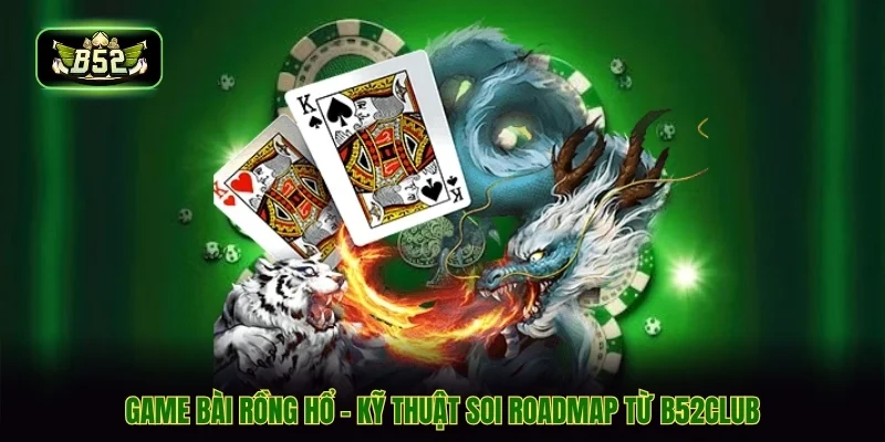 Game Bài Rồng Hổ - Kỹ Thuật Soi Roadmap Từ B52CLUB