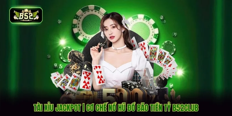 Tài Xỉu Jackpot | Cơ Chế Nổ Hũ Đổ Bão Tiền Tỷ B52CLUB